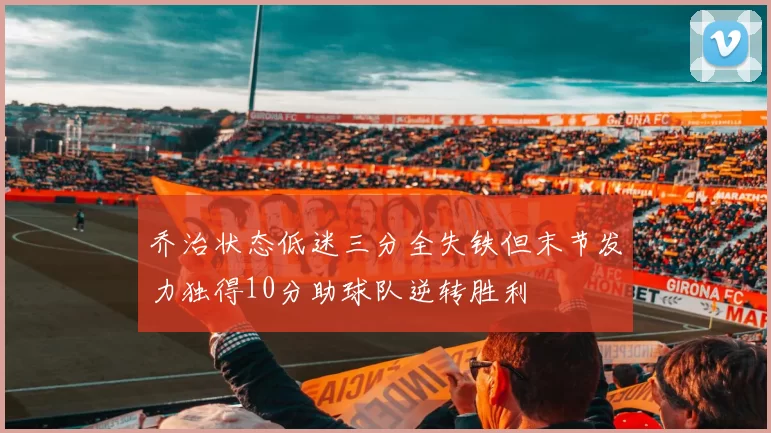 乔治状态低迷三分全失铁但末节发力独得10分助球队逆转胜利
