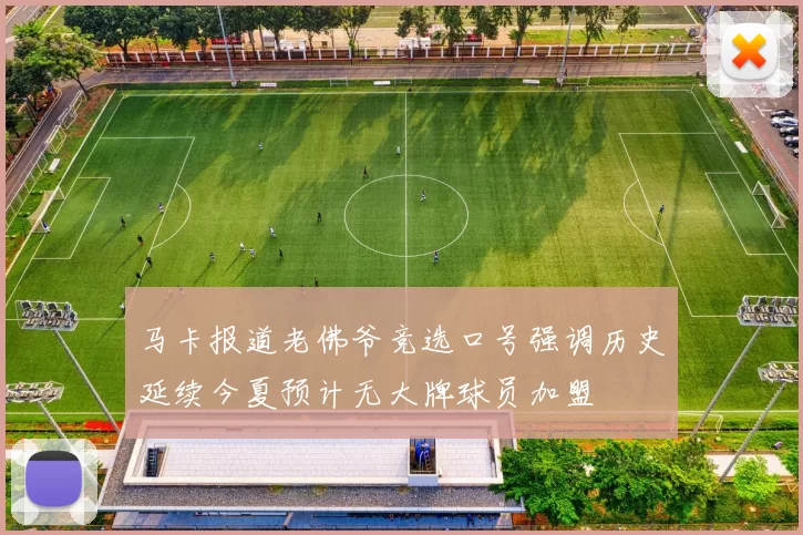 马卡报道老佛爷竞选口号强调历史延续今夏预计无大牌球员加盟