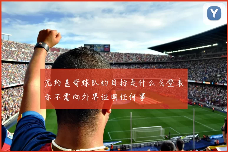 无约基奇球队的目标是什么戈登表示不需向外界证明任何事